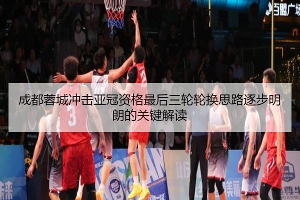 成都蓉城冲击亚冠资格最后三轮轮换思路逐步明朗的关键解读
